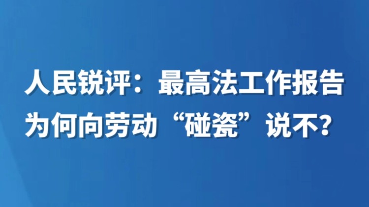 人民锐评：最高法工作报告为何向劳动“碰瓷”说不？