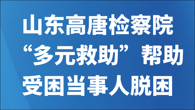 山东高唐检察院“多元救助”帮助受困当事人脱困