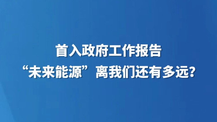 首入政府工作报告　“未来能源”离我们还有多远？