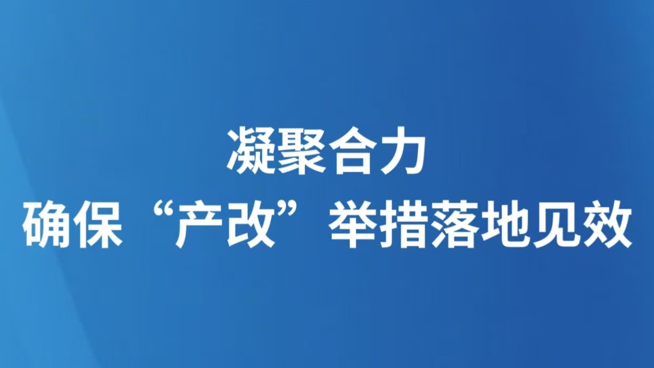 凝聚合力，确保“产改”举措落地见效