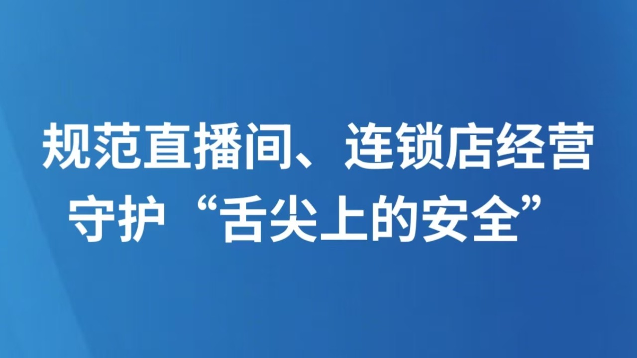 规范直播间、连锁店经营，守护“舌尖上的安全”