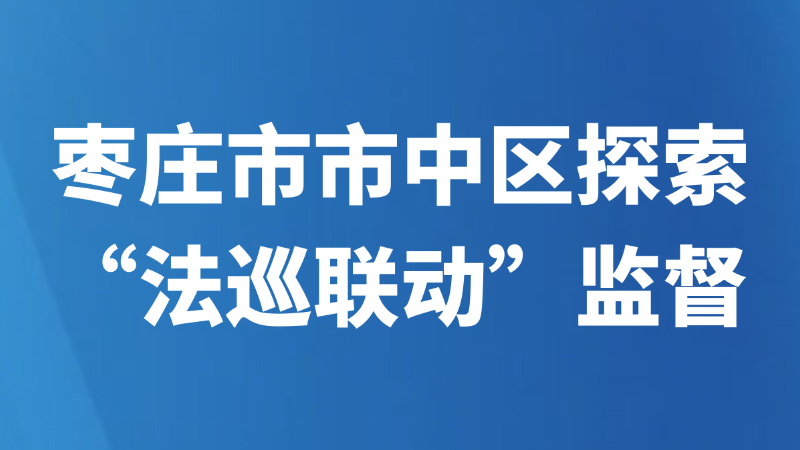 枣庄市市中区探索“法巡联动”监督