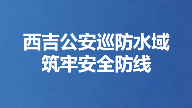 西吉公安巡防水域 筑牢安全防线