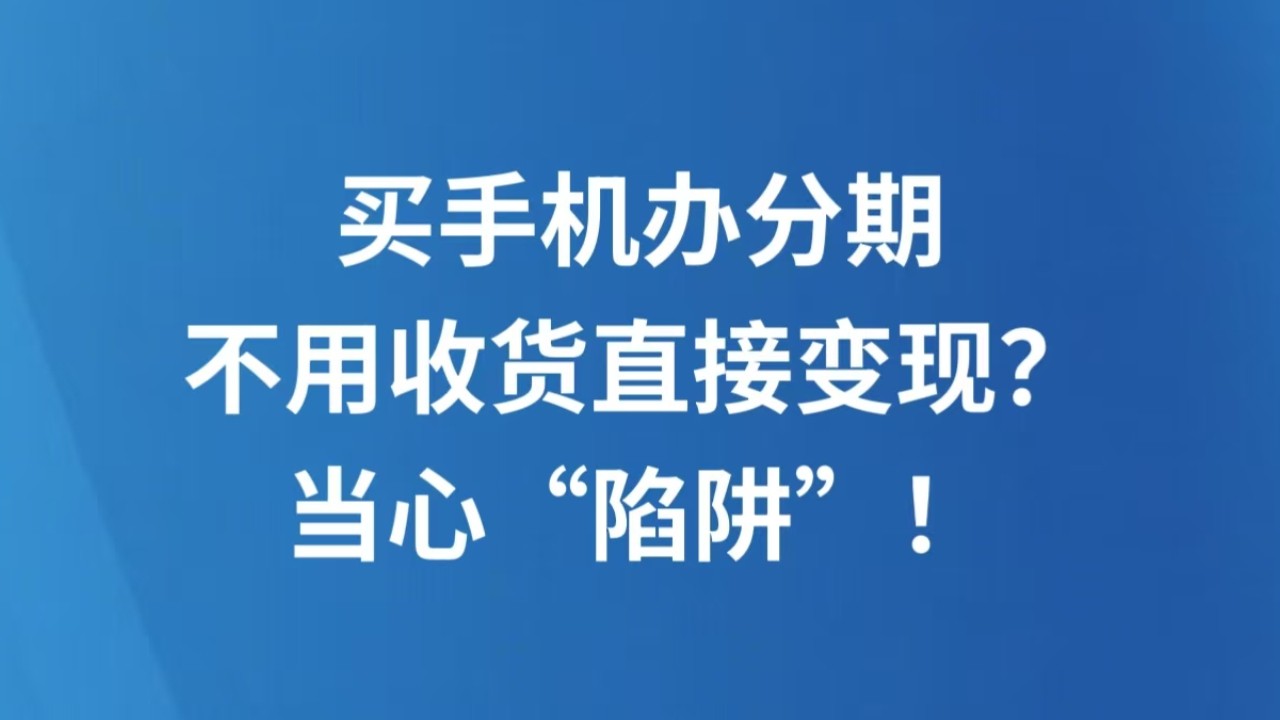 买手机办分期，不用收货直接变现？当心“陷阱”！