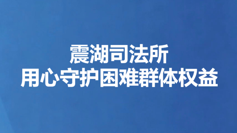 震湖司法所用心守护困难群体权益