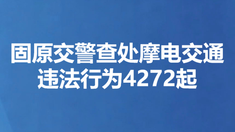 固原交警查处摩电交通违法行为4272起