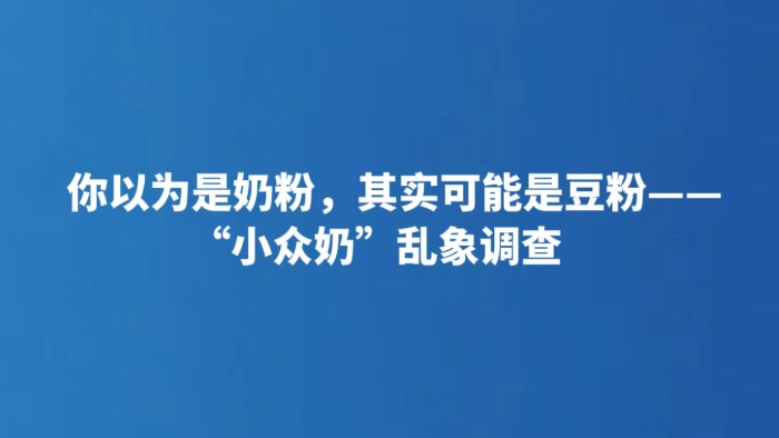 你以为是奶粉，其实可能是豆粉——“小众奶”乱象调查