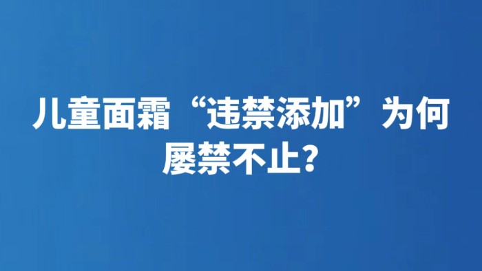 儿童面霜“违禁添加”为何屡禁不止？