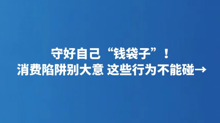 守好自己“钱袋子”！消费陷阱别大意 这些行为不能碰→