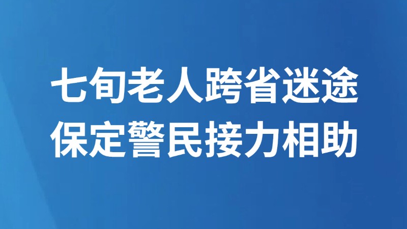 七旬老人跨省迷途 保定警民接力相助