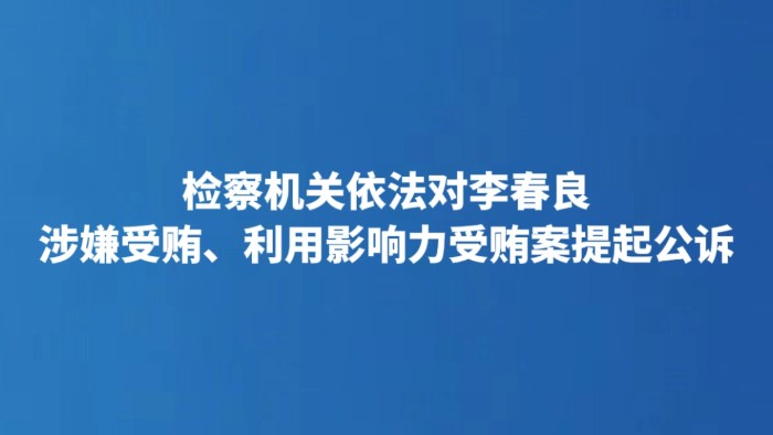 检察机关依法对李春良涉嫌受贿、利用影响力受贿案提起公诉