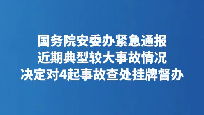国务院安委办紧急通报近期典型较大事故情况 决定对4起事故查处挂牌督办