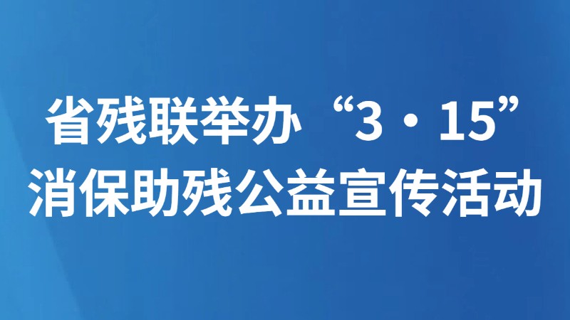 省残联举办“3·15” 消保助残公益宣传活动