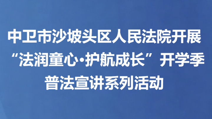 中卫市沙坡头区人民法院开展“法润童心·护航成长”开学季普法宣讲系列活动