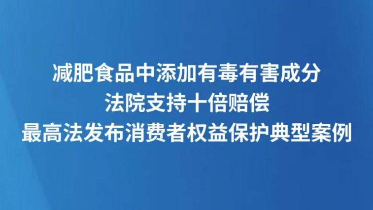减肥食品中添加有毒有害成分，法院支持十倍赔偿，最高法发布消费者权益保护典型案例