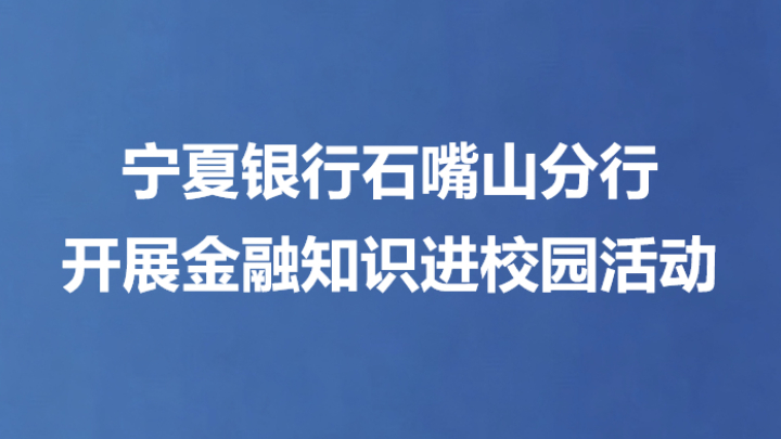 宁夏银行石嘴山分行开展金融知识进校园活动