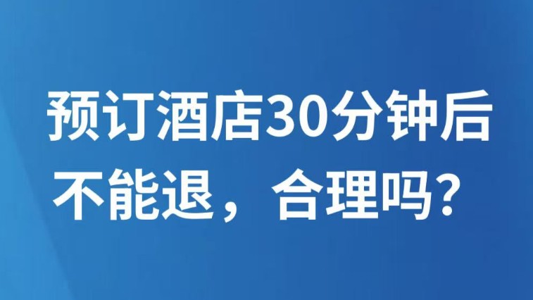 预订酒店30分钟后不能退，合理吗？
