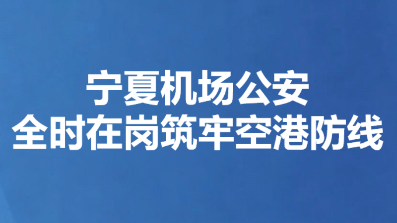 宁夏机场公安全时在岗筑牢空港防线