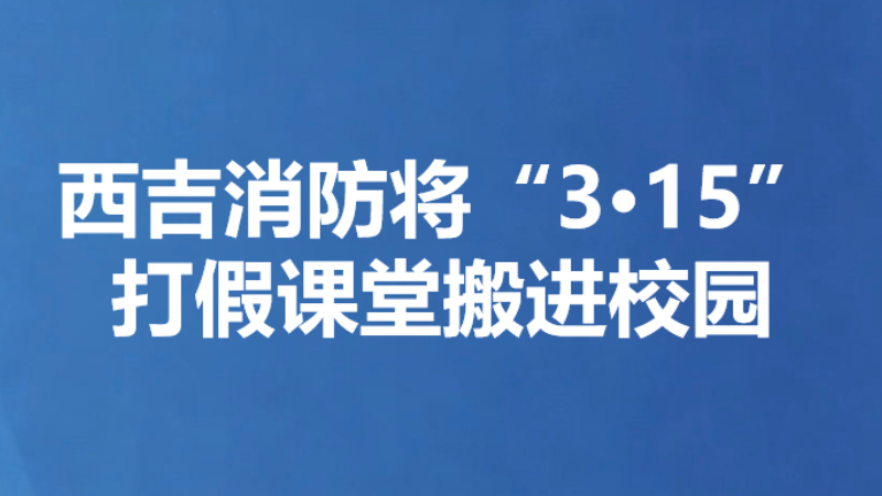 西吉消防将“3·15”打假课堂搬进校园