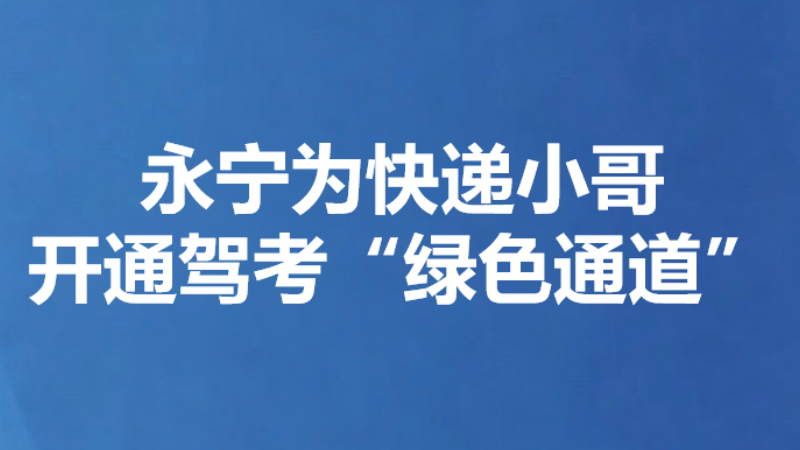 永宁为快递小哥开通驾考“绿色通道”