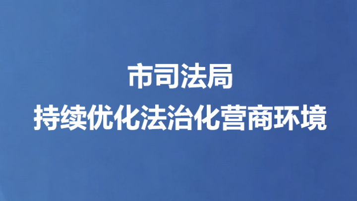 市司法局持续优化法治化营商环境