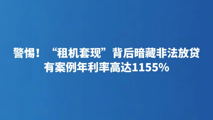 警惕！“租机套现”背后暗藏非法放贷 有案例年利率高达1155%