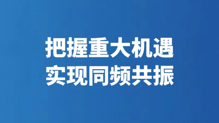 把握重大机遇 实现同频共振