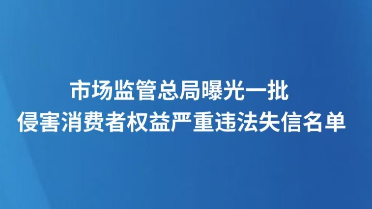 市场监管总局曝光一批 侵害消费者权益严重违法失信名单