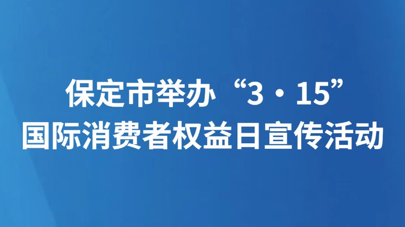 保定市举办“3·15”国际消费者权益日宣传活动
