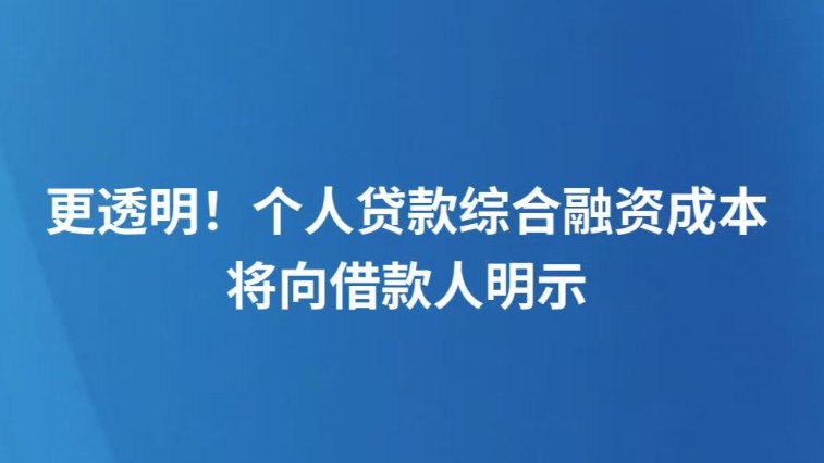 更透明！个人贷款综合融资成本将向借款人明示
