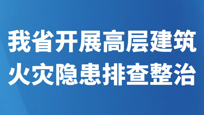 我省开展高层建筑火灾隐患排查整治