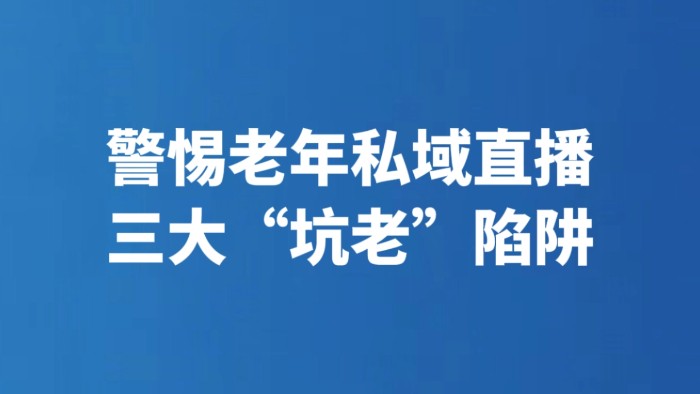 警惕老年私域直播三大“坑老”陷阱