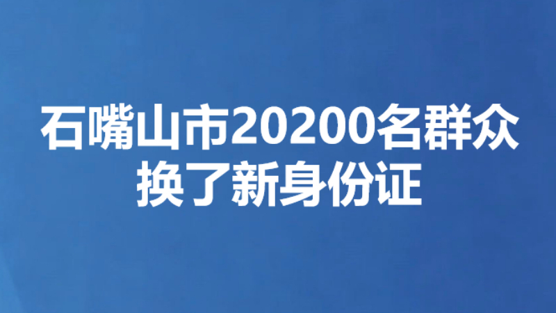 石嘴山市20200名群众换了新身份证