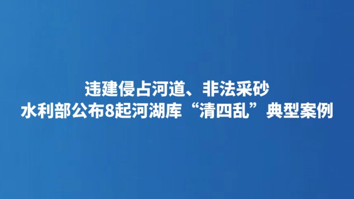 违建侵占河道、非法采砂 水利部公布8起河湖库“清四乱”典型案例