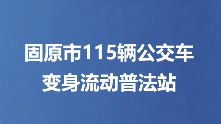 固原市115辆公交车变身流动普法站