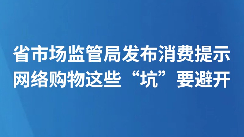 省市场监管局发布消费提示网络购物这些“坑”要避开