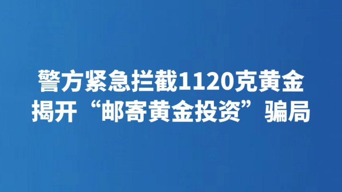 警方紧急拦截1120克黄金 揭开“邮寄黄金投资”骗局