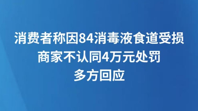 消费者称因84消毒液食道受损，商家不认同4万元处罚，多方回应