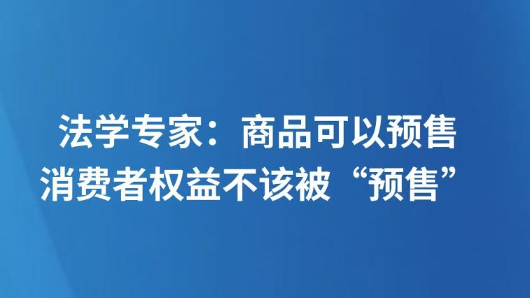 法学专家：商品可以预售，消费者权益不该被“预售”