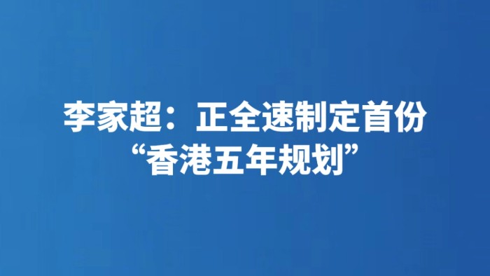 李家超：正全速制定首份“香港五年规划”