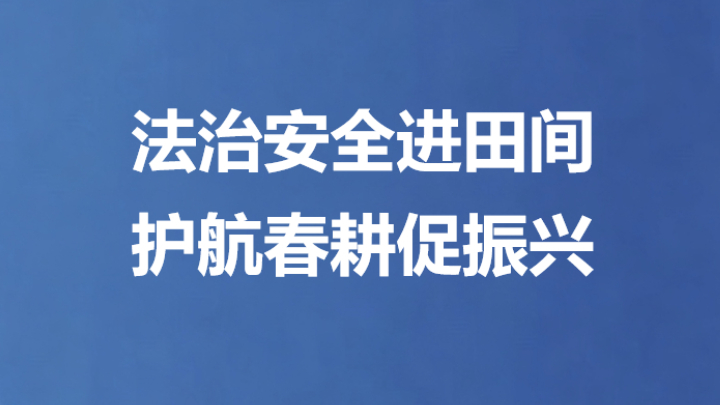 法治安全进田间 护航春耕促振兴