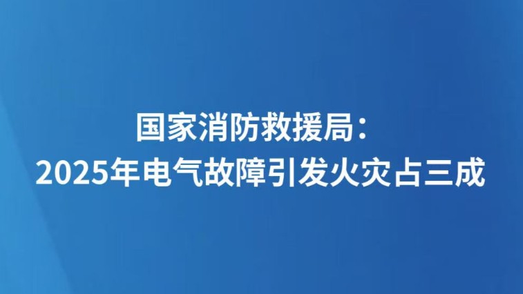 国家消防救援局：2025年电气故障引发火灾占三成