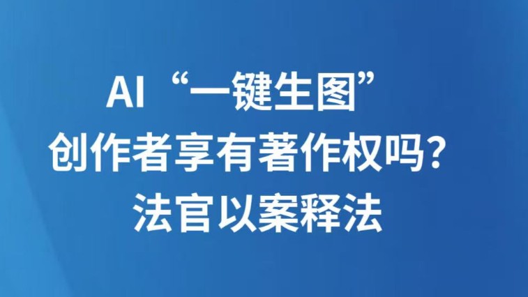 AI“一键生图” 创作者享有著作权吗？法官以案释法