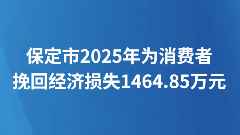 保定市2025年为消费者挽回经济损失1464.85万元