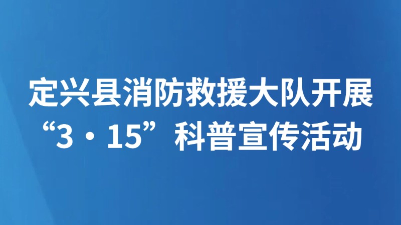 定兴县消防救援大队开展“3·15”科普宣传活动