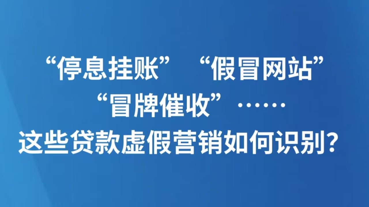 “停息挂账”“假冒网站”“冒牌催收”……这些贷款虚假营销如何识别？