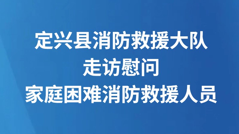 定兴县消防救援大队走访慰问家庭困难消防救援人员