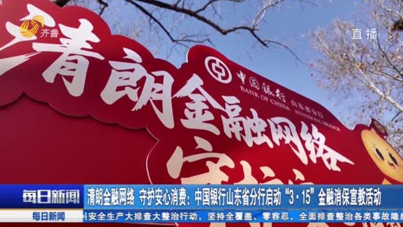 清朗金融网络 守护安心消费：中国银行山东省分行启动“3·15”金融消保宣教活动