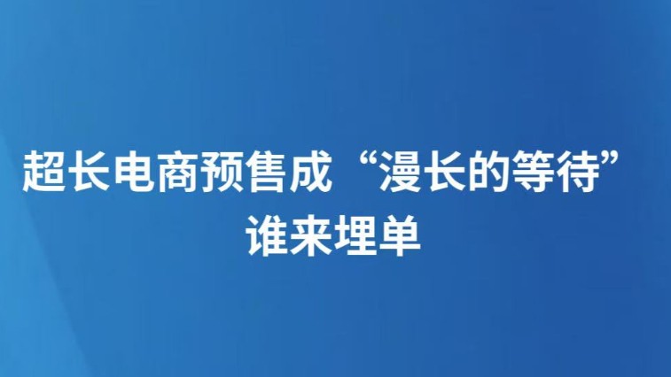 超长电商预售成“漫长的等待”，谁来埋单