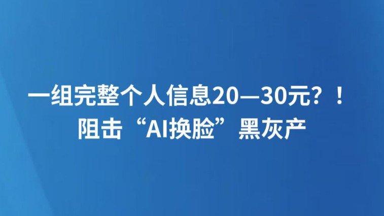一组完整个人信息20—30元？！阻击“AI换脸”黑灰产